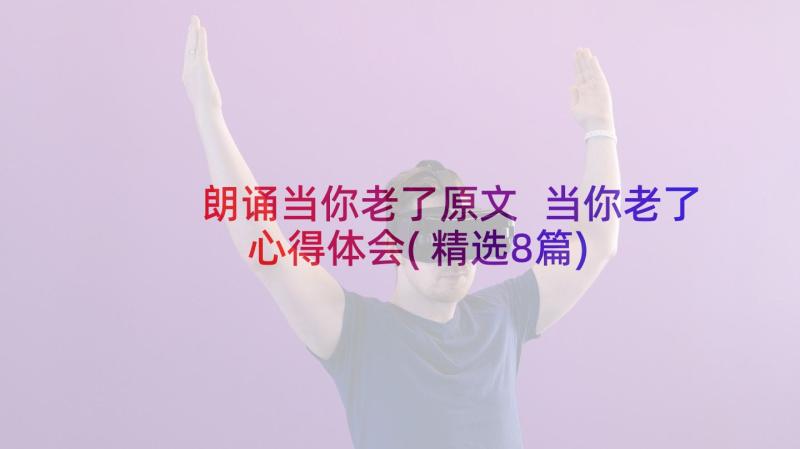 朗诵当你老了原文 当你老了心得体会(精选8篇)