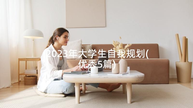 2023年大学生自我规划(优秀5篇)