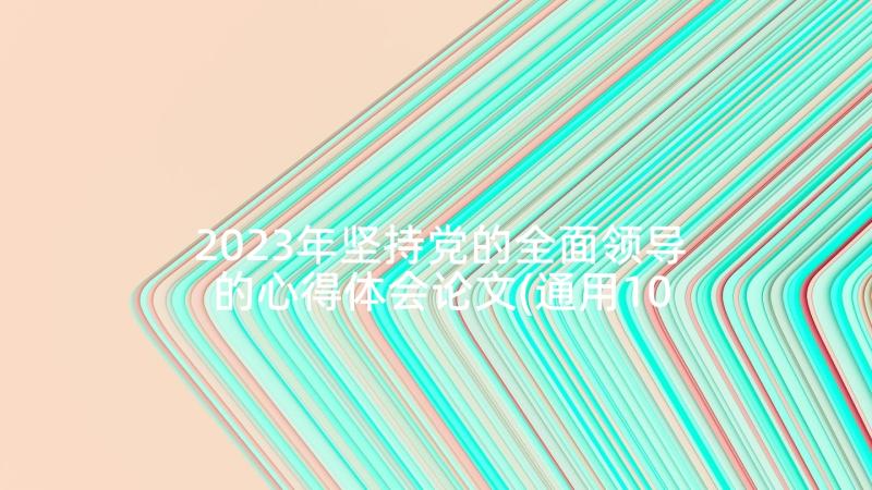 2023年坚持党的全面领导的心得体会论文(通用10篇)