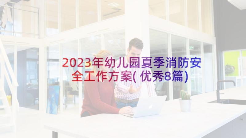 2023年幼儿园夏季消防安全工作方案(优秀8篇)