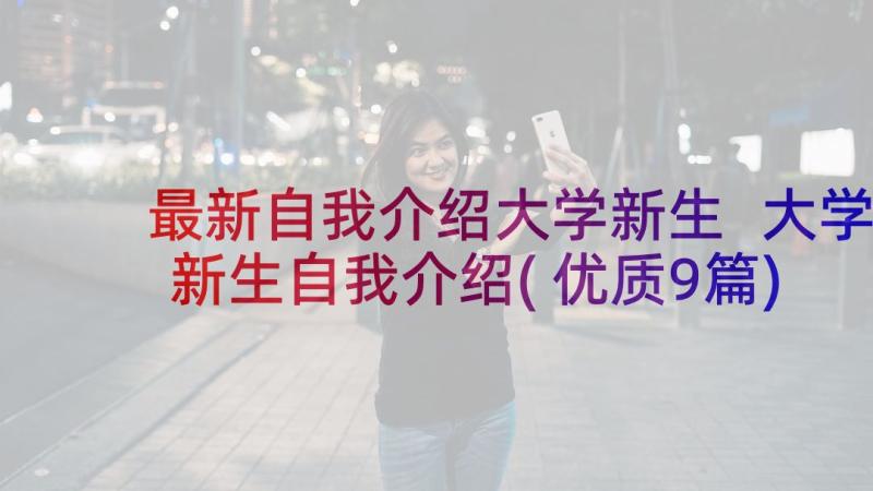 最新自我介绍大学新生 大学新生自我介绍(优质9篇)