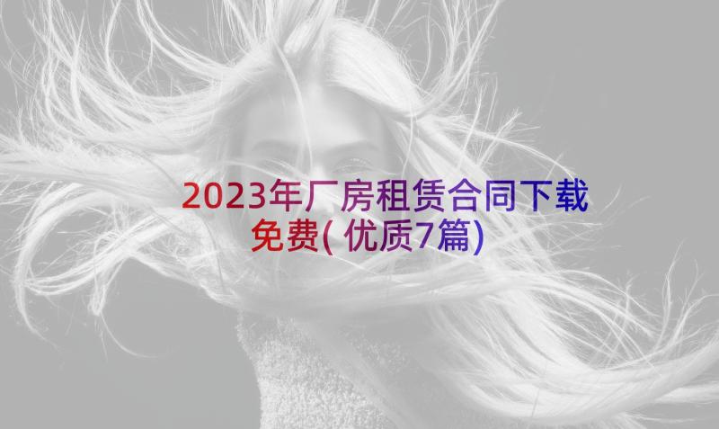 2023年厂房租赁合同下载免费(优质7篇)