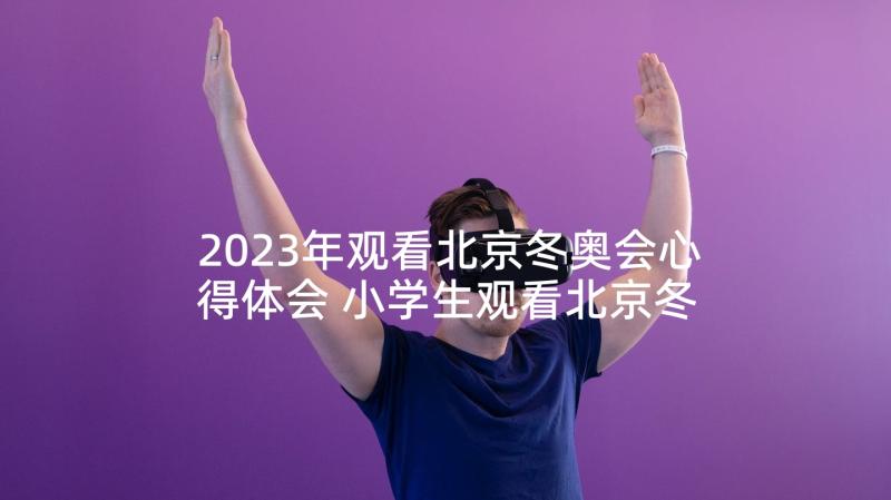 2023年观看北京冬奥会心得体会 小学生观看北京冬奥会心得体会(精选5篇)