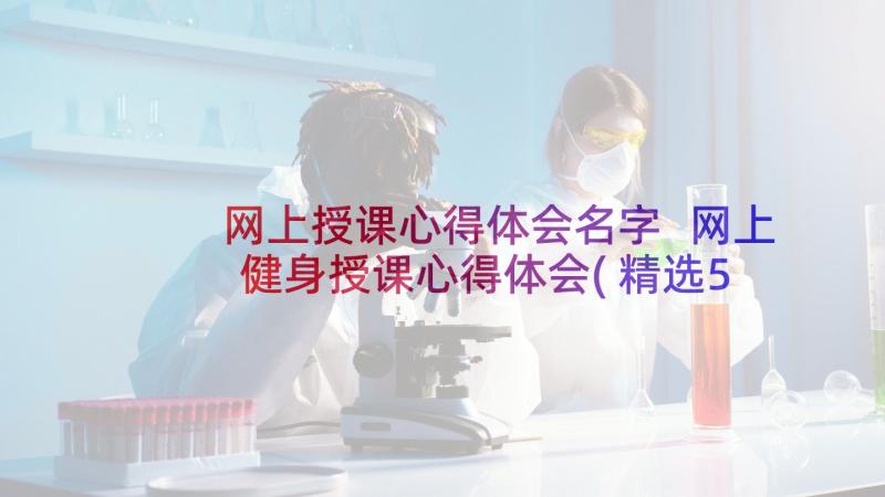 网上授课心得体会名字 网上健身授课心得体会(精选5篇)