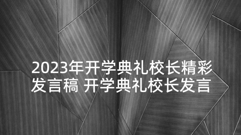 2023年开学典礼校长精彩发言稿 开学典礼校长发言稿(汇总6篇)