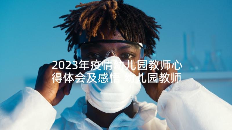 2023年疫情幼儿园教师心得体会及感悟 幼儿园教师心得体会和感悟(模板5篇)