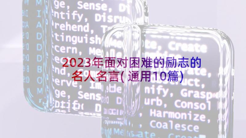 2023年面对困难的励志的名人名言(通用10篇)