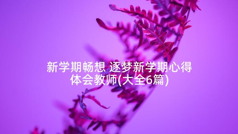 新学期畅想 逐梦新学期心得体会教师(大全6篇)