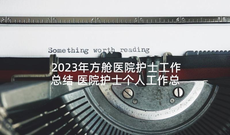 2023年方舱医院护士工作总结 医院护士个人工作总结(模板7篇)