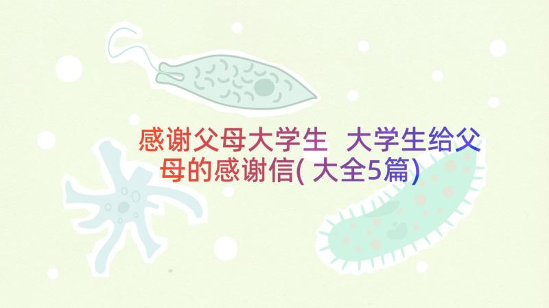 感谢父母大学生 大学生给父母的感谢信(大全5篇)