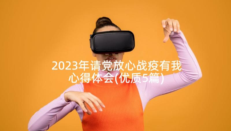 2023年请党放心战疫有我心得体会(优质5篇)