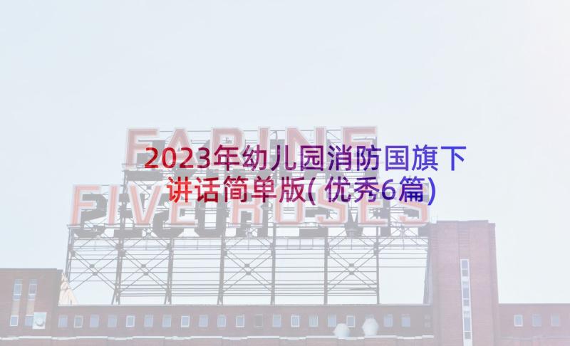 2023年幼儿园消防国旗下讲话简单版(优秀6篇)