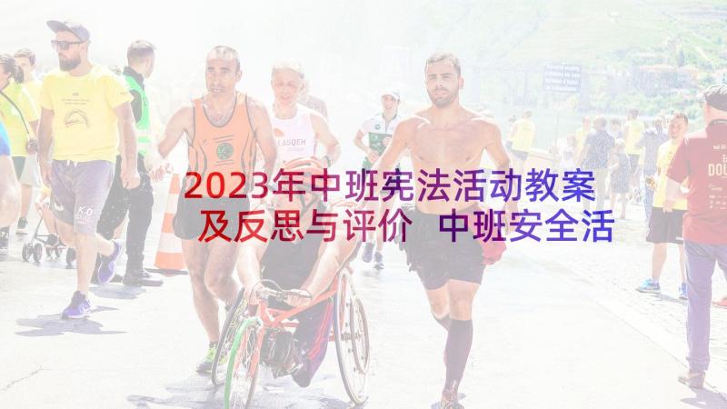 2023年中班宪法活动教案及反思与评价 中班安全活动教案反思(优秀8篇)