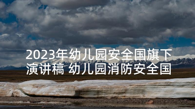 2023年幼儿园安全国旗下演讲稿 幼儿园消防安全国旗下讲话演讲稿(模板5篇)