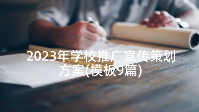 2023年学校推广宣传策划方案(模板9篇)