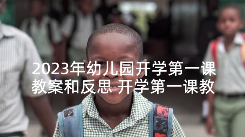 2023年幼儿园开学第一课教案和反思 开学第一课教案幼儿园(大全6篇)