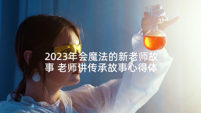 2023年会魔法的新老师故事 老师讲传承故事心得体会(实用9篇)