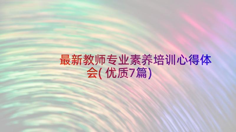 最新教师专业素养培训心得体会(优质7篇)