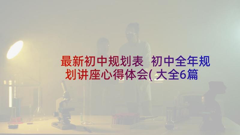 最新初中规划表 初中全年规划讲座心得体会(大全6篇)