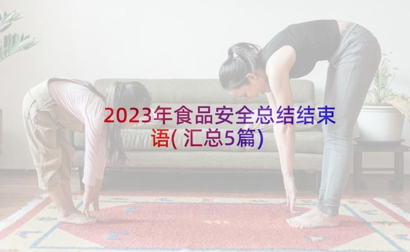 2023年食品安全总结结束语(汇总5篇)