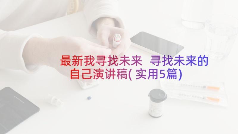 最新我寻找未来 寻找未来的自己演讲稿(实用5篇)