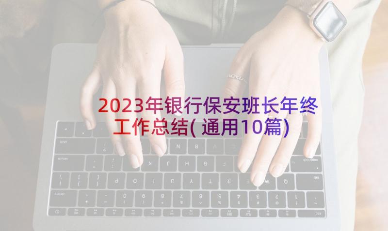 2023年银行保安班长年终工作总结(通用10篇)