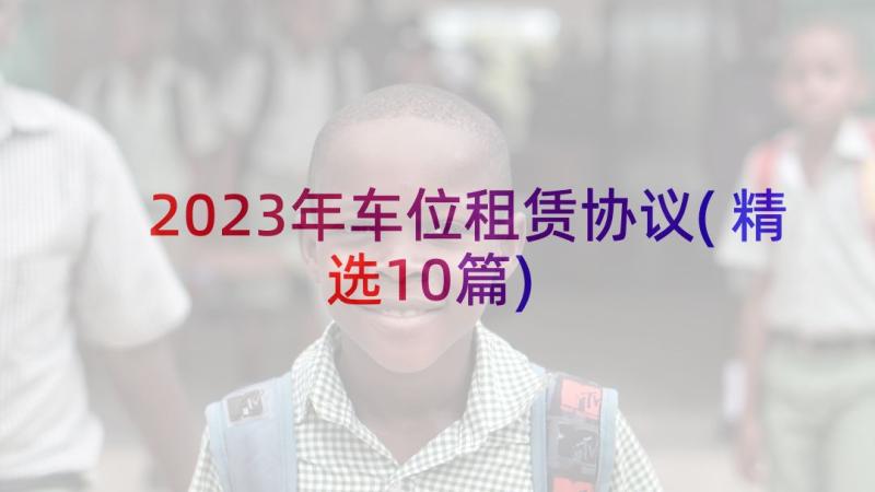 2023年车位租赁协议(精选10篇)