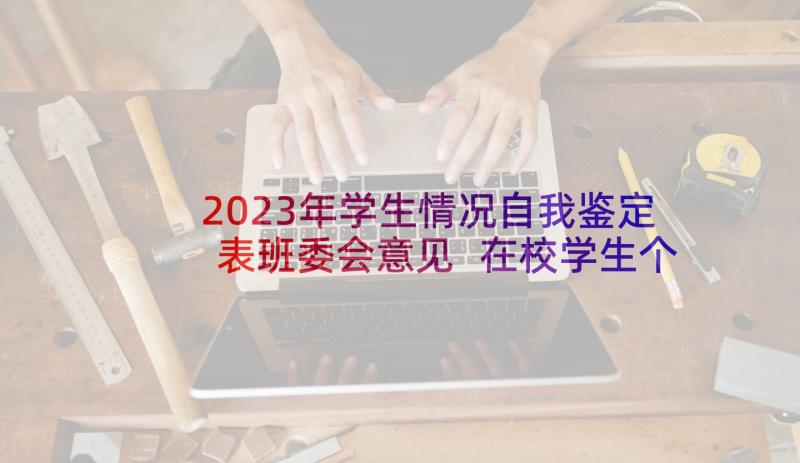 2023年学生情况自我鉴定表班委会意见 在校学生个人情况自我鉴定(精选5篇)