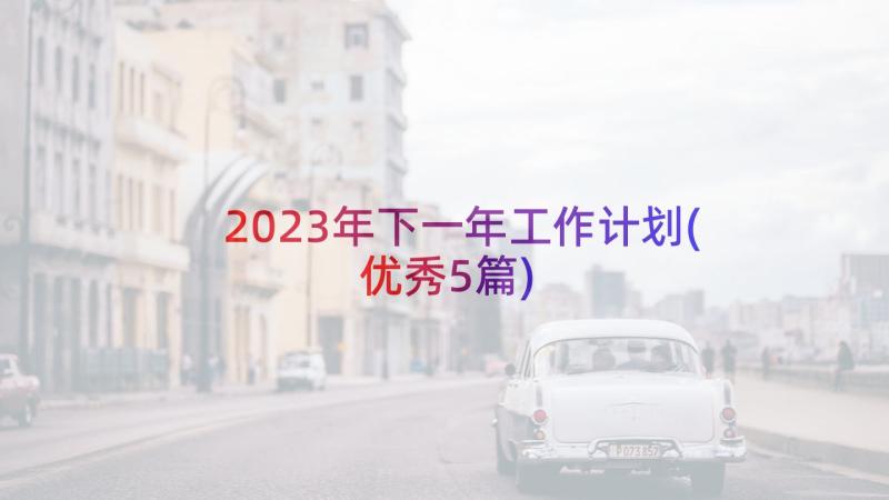 2023年下一年工作计划(优秀5篇)