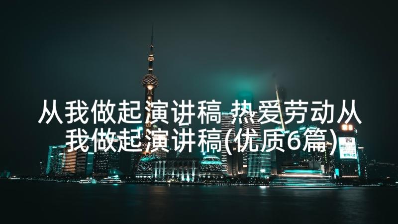 从我做起演讲稿 热爱劳动从我做起演讲稿(优质6篇)