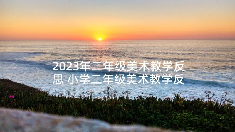 2023年二年级美术教学反思 小学二年级美术教学反思(模板5篇)