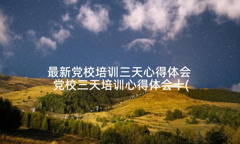 最新党校培训三天心得体会 党校三天培训心得体会十(优秀5篇)