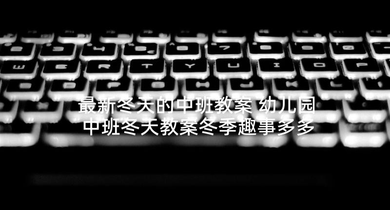 最新冬天的中班教案 幼儿园中班冬天教案冬季趣事多多(实用5篇)