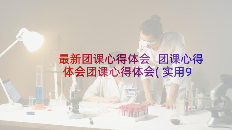 最新团课心得体会 团课心得体会团课心得体会(实用9篇)