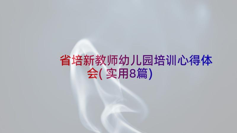 省培新教师幼儿园培训心得体会(实用8篇)