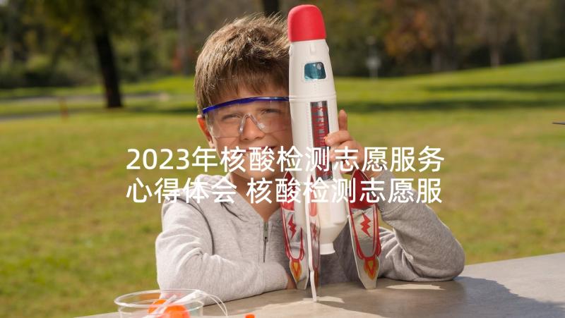 2023年核酸检测志愿服务心得体会 核酸检测志愿服务活动心得体会(模板5篇)