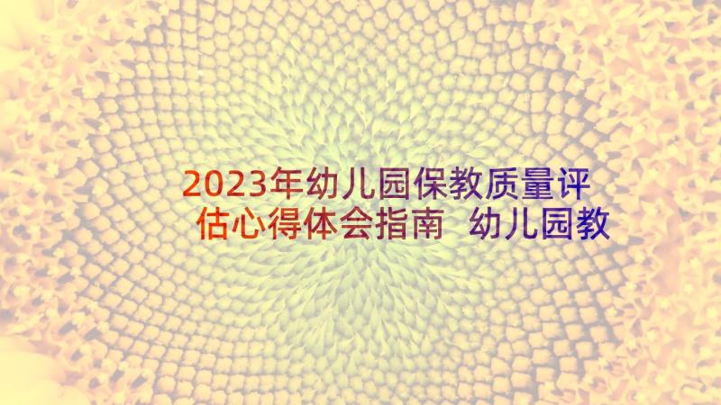 2023年幼儿园保教质量评估心得体会指南 幼儿园教育质量评估指南心得体会(模板5篇)