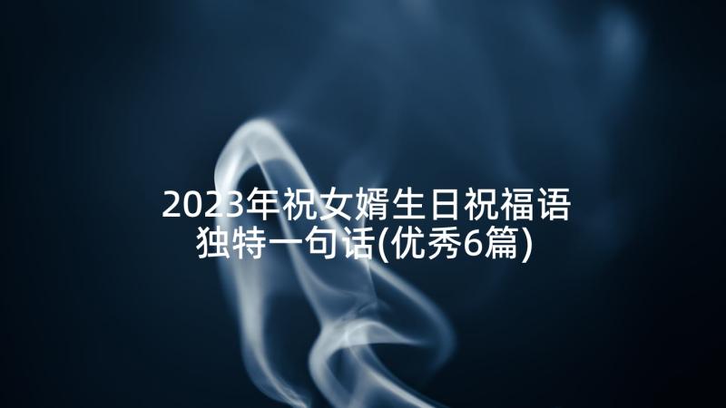 2023年祝女婿生日祝福语独特一句话(优秀6篇)