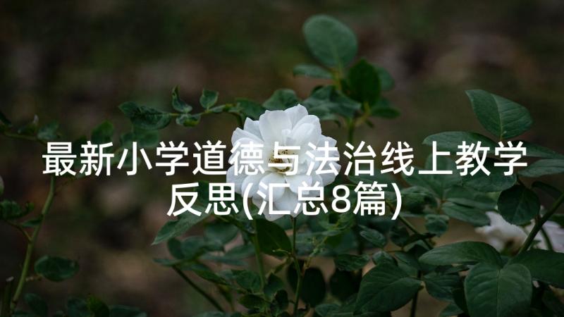 最新小学道德与法治线上教学反思(汇总8篇)