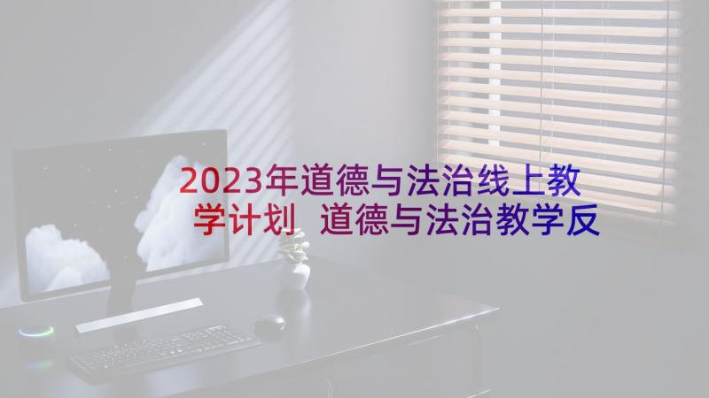 2023年道德与法治线上教学计划 道德与法治教学反思教学反思万能(优秀7篇)