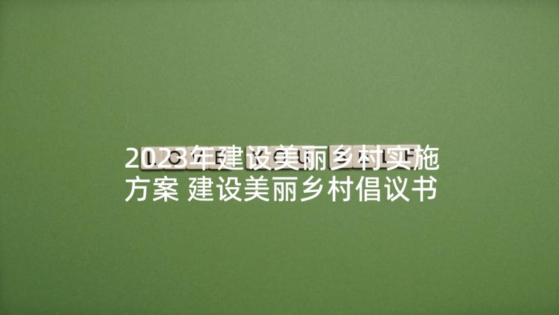 2023年建设美丽乡村实施方案 建设美丽乡村倡议书(优质5篇)