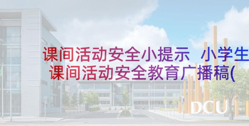 课间活动安全小提示 小学生课间活动安全教育广播稿(实用5篇)