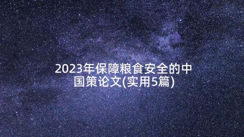 2023年保障粮食安全的中国策论文(实用5篇)