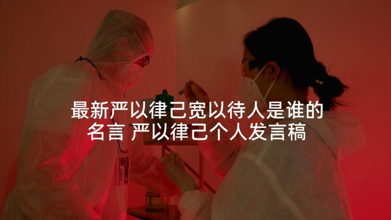 最新严以律己宽以待人是谁的名言 严以律己个人发言稿(实用5篇)