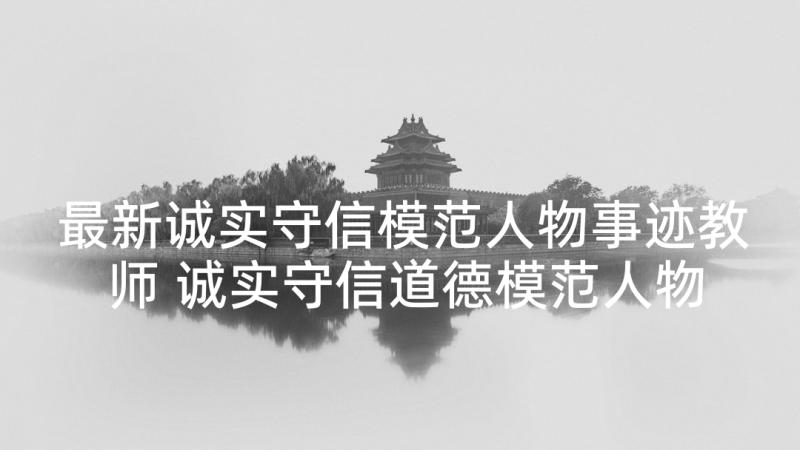 最新诚实守信模范人物事迹教师 诚实守信道德模范人物事迹材料精彩(汇总5篇)