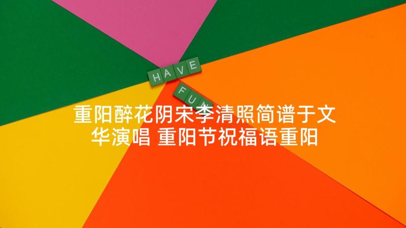 重阳醉花阴宋李清照简谱于文华演唱 重阳节祝福语重阳重阳万事不难(通用7篇)