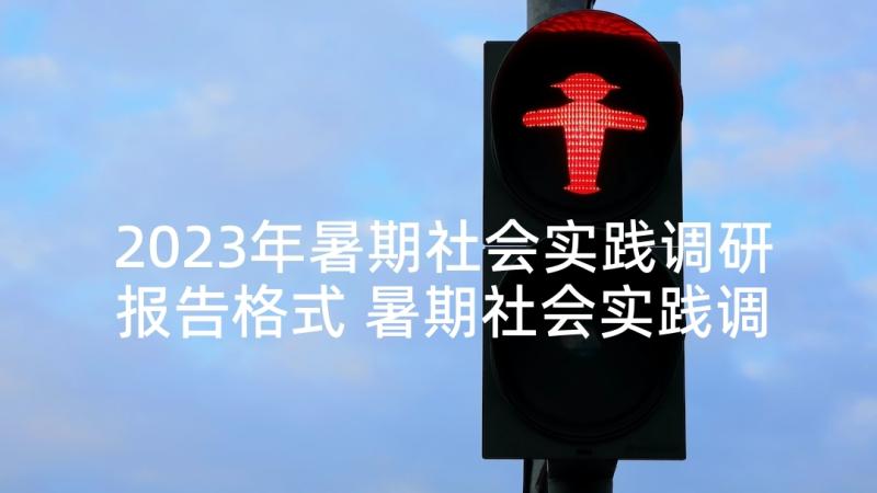 2023年暑期社会实践调研报告格式 暑期社会实践调研报告(优秀9篇)