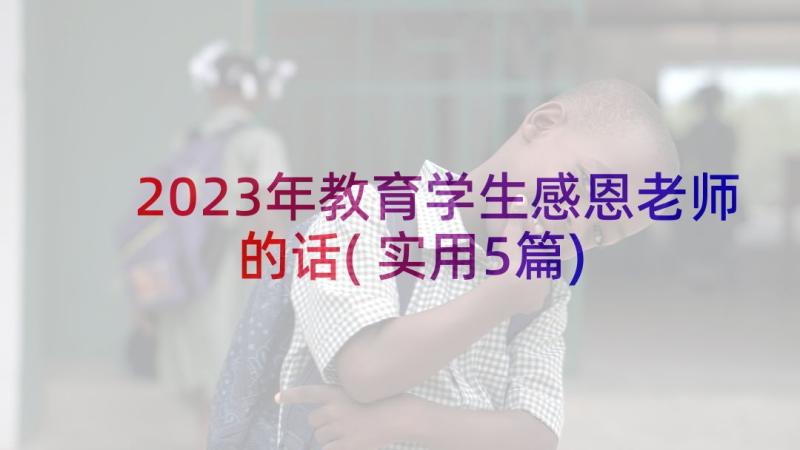 2023年教育学生感恩老师的话(实用5篇)