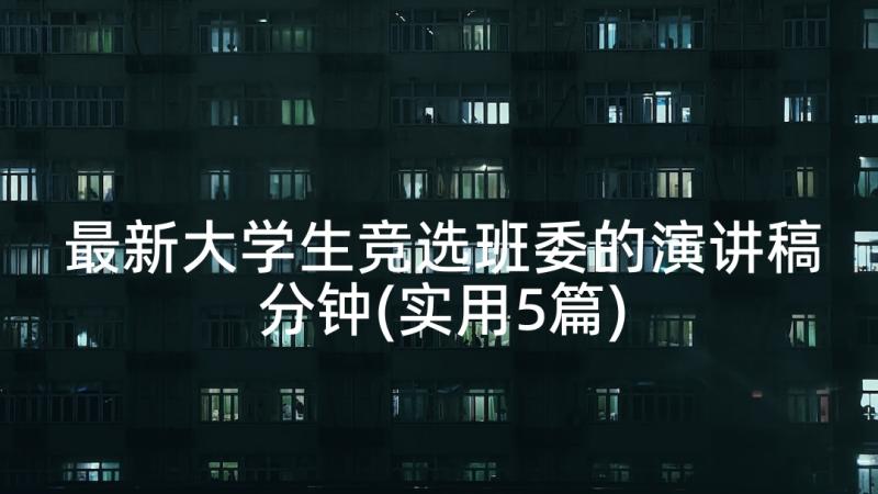 最新大学生竞选班委的演讲稿分钟(实用5篇)