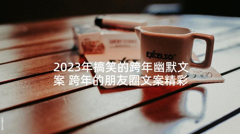 2023年搞笑的跨年幽默文案 跨年的朋友圈文案精彩(实用8篇)